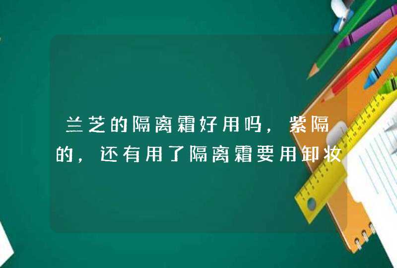 兰芝的隔离霜好用吗，紫隔的，还有用了隔离霜要用卸妆产品吗,第1张