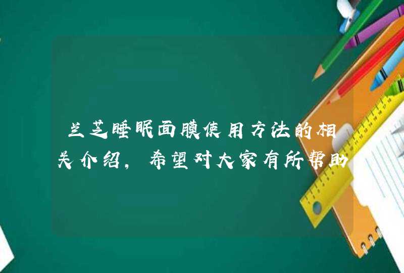 兰芝睡眠面膜使用方法的相关介绍，希望对大家有所帮助。<p><h3>免洗睡眠面膜十大排行榜<h3><p>LANEIGE兰芝夜间修护锁水面膜，是过夜免洗面膜。强化肌肤水份保护膜的同时，给肌肤提供纳米水份，滋润到肌,第1张