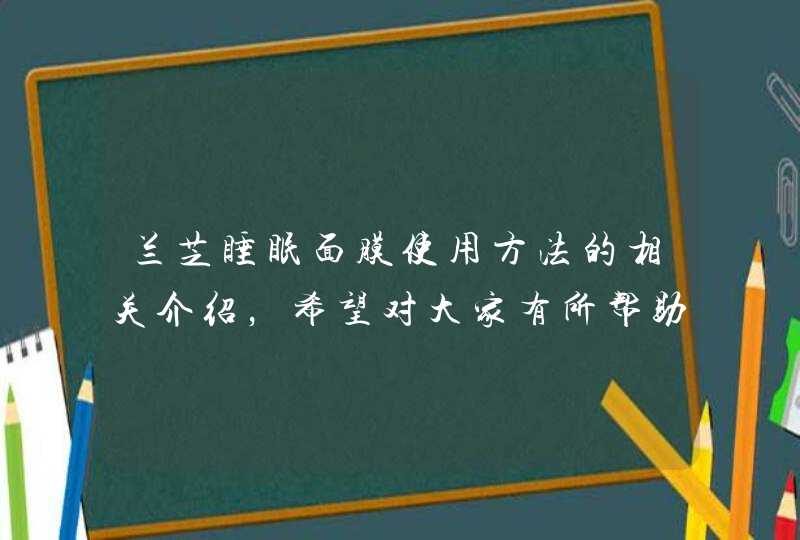 兰芝睡眠面膜使用方法的相关介绍，希望对大家有所帮助。<p><h3>兰芝的夜间修复面膜该怎么使用<h3><p>您好！<p><p>兰芝的夜间修护锁水面膜这款的正确使用方法：<p>,第1张