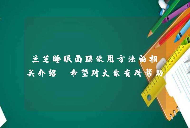 兰芝睡眠面膜使用方法的相关介绍，希望对大家有所帮助。<p><h3>兰芝睡眠面膜使用方法？<h3><p>说到韩国的护肤品牌，大家比较熟悉的应该是兰芝，兰芝在国内的名气是比较大的，旗下的护肤产品种类比较多，不仅仅,第1张