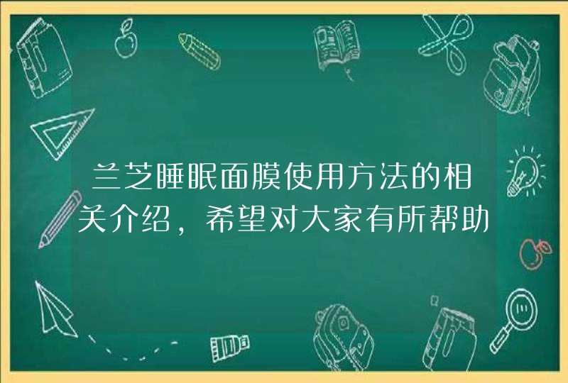 兰芝睡眠面膜使用方法的相关介绍，希望对大家有所帮助。<p><h3>兰芝面膜有消炎功效吗<h3><p>使用方式不同，作用不同。<p><p>1、使用方式不同。睡眠面膜呈啫喱状或果冻状，是可,第1张