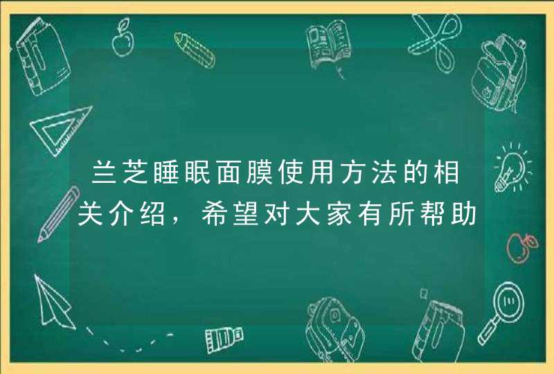 兰芝睡眠面膜使用方法的相关介绍，希望对大家有所帮助。<p><p>以上就是关于兰芝睡眠面膜怎么样使用,第1张