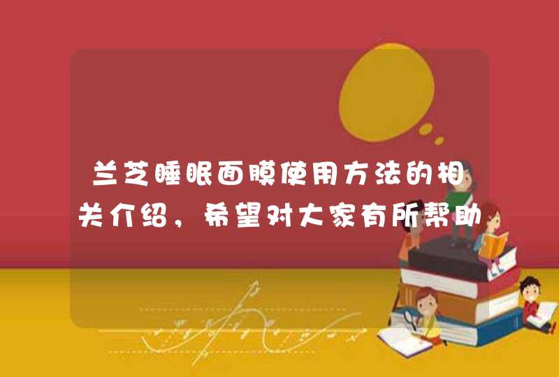 兰芝睡眠面膜使用方法的相关介绍，希望对大家有所帮助。<p><p>1、取适量兰芝睡眠面膜，避开眼周，由下往上轻柔涂抹面膜，顺便上提肌肤，脖子也可以同时使用。<p><p> 2、待面膜充分吸收后即可入眠。<p,第1张