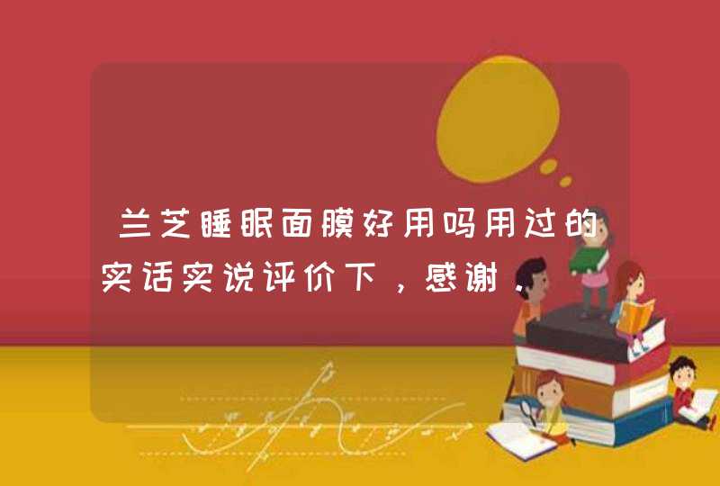 兰芝睡眠面膜好用吗用过的实话实说评价下，感谢。,第1张