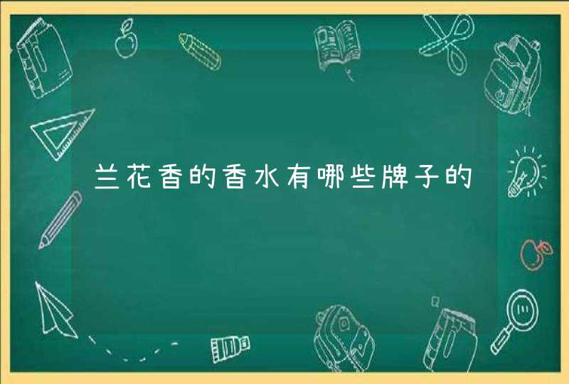 兰花香的香水有哪些牌子的,第1张