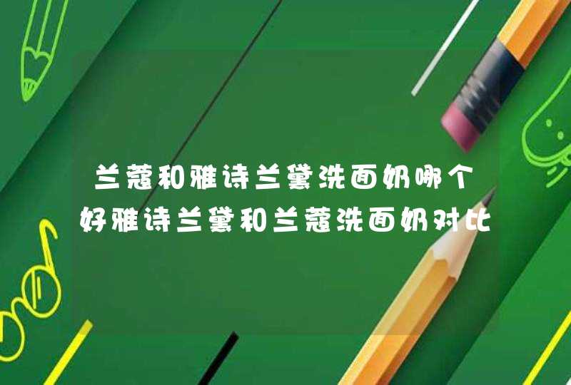 兰蔻和雅诗兰黛洗面奶哪个好雅诗兰黛和兰蔻洗面奶对比,第1张