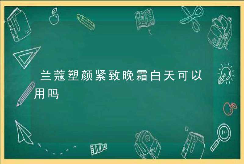 兰蔻塑颜紧致晚霜白天可以用吗,第1张