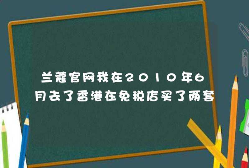 兰蔻官网我在2010年6月去了香港在免税店买了两套兰蔻的化妆品，回家一看是日本产的有谁知道有日本产的兰,第1张