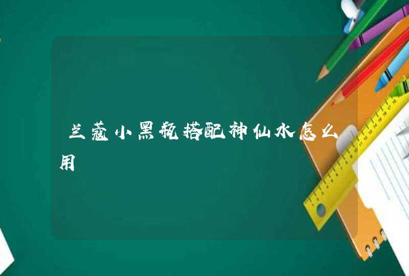 兰蔻小黑瓶搭配神仙水怎么用,第1张