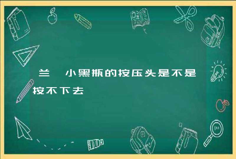 兰蔻小黑瓶的按压头是不是按不下去,第1张