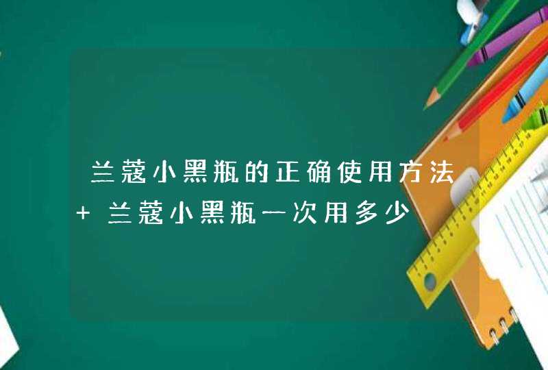 兰蔻小黑瓶的正确使用方法 兰蔻小黑瓶一次用多少,第1张