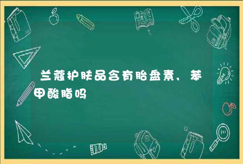 兰蔻护肤品含有胎盘素,苯甲酸脂吗,第1张