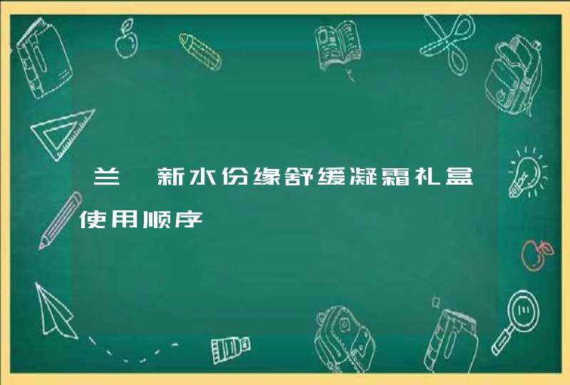 兰蔻新水份缘舒缓凝霜礼盒使用顺序,第1张