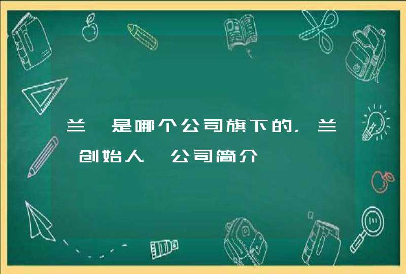 兰蔻是哪个公司旗下的，兰蔻创始人、公司简介,第1张