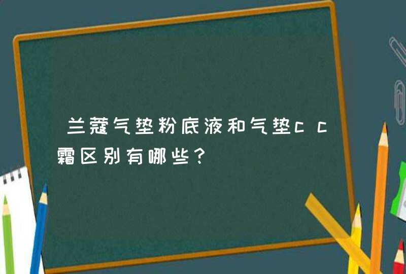 兰蔻气垫粉底液和气垫cc霜区别有哪些？,第1张