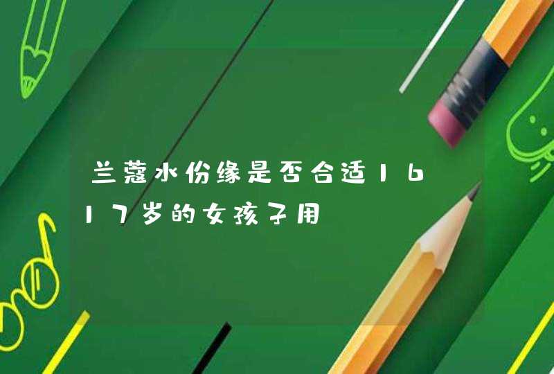 兰蔻水份缘是否合适16、17岁的女孩子用,第1张