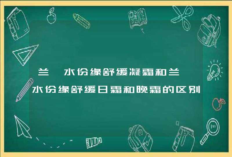 兰蔻水份缘舒缓凝霜和兰蔻水份缘舒缓日霜和晚霜的区别,第1张