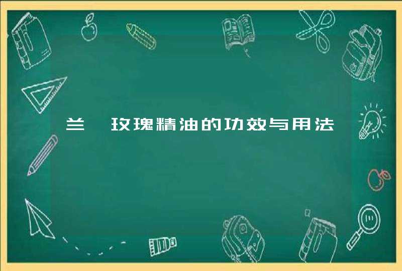 兰蔻玫瑰精油的功效与用法,第1张