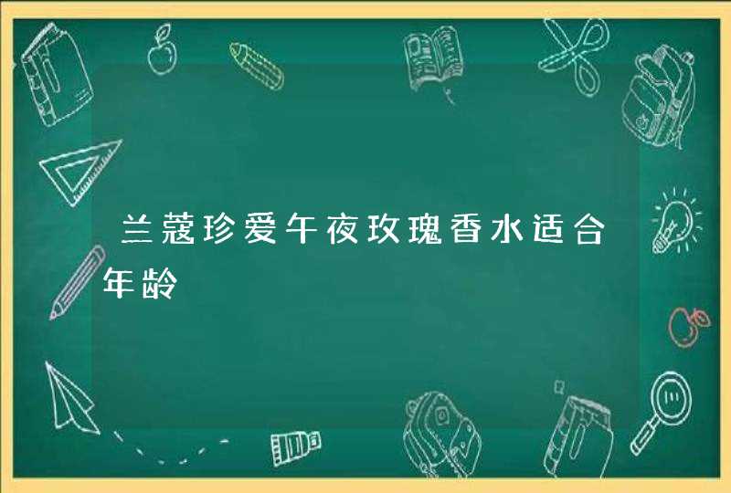 兰蔻珍爱午夜玫瑰香水适合年龄,第1张