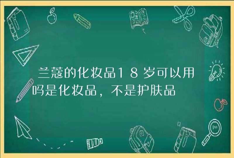 兰蔻的化妆品18岁可以用吗是化妆品，不是护肤品,第1张