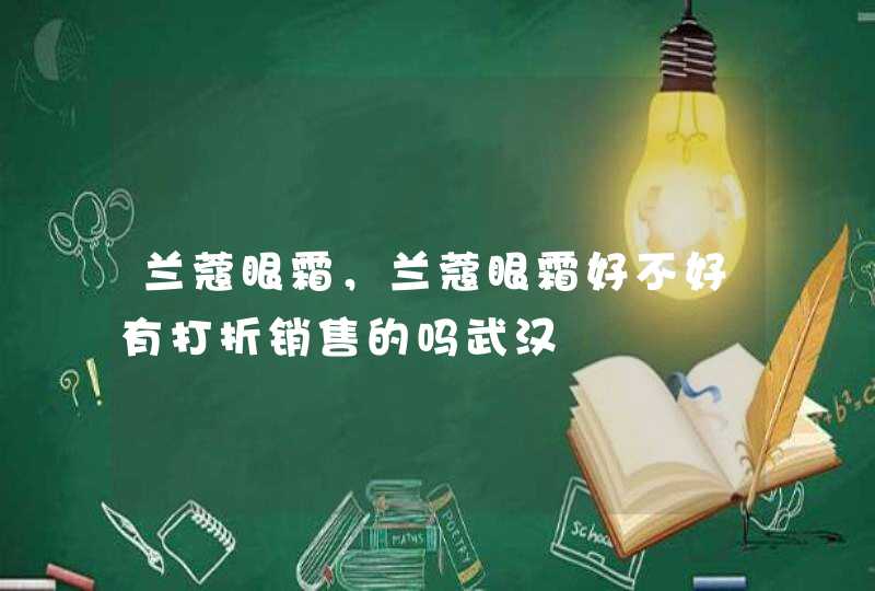 兰蔻眼霜，兰蔻眼霜好不好有打折销售的吗武汉,第1张