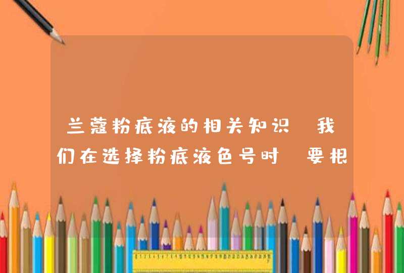 兰蔻粉底液的相关知识。我们在选择粉底液色号时，要根据自己的肌肤颜色和状态进行选择，切勿不可一味追求白皙，反而会出现“百墙皮”的尴尬情景。干皮尽量选择较为滋润的粉底液，防止浮粉等现象出现。<p><h3>兰蔻 POO和P色号区别 代表什,第1张