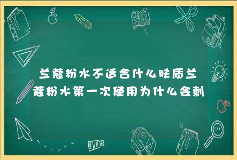 兰蔻粉水不适合什么肤质兰蔻粉水第一次使用为什么会刺痛,第1张