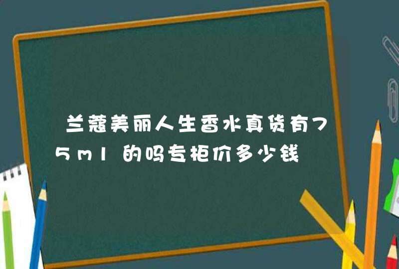 兰蔻美丽人生香水真货有75ml的吗专柜价多少钱,第1张