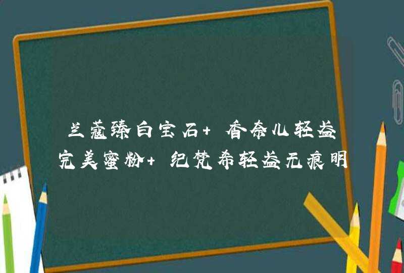 兰蔻臻白宝石 香奈儿轻盈完美蜜粉 纪梵希轻盈无痕明星散粉 哪款控油效果好,第1张