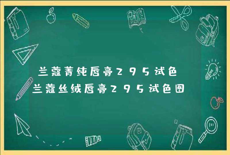 兰蔻菁纯唇膏295试色 兰蔻丝绒唇膏295试色图,第1张