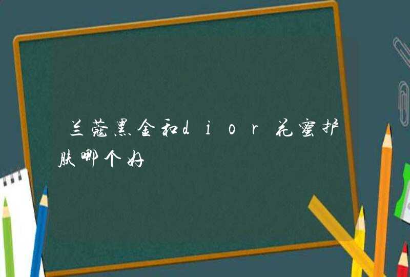 兰蔻黑金和dior花蜜护肤哪个好,第1张