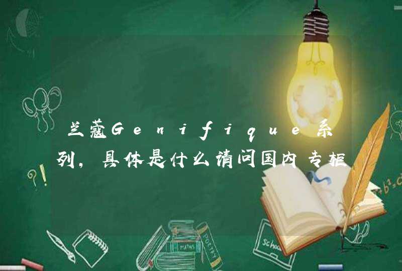 兰蔻Genifique系列，具体是什么请问国内专柜多少钱吗,第1张