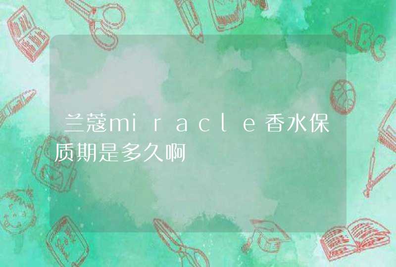 兰蔻miracle香水保质期是多久啊,第1张