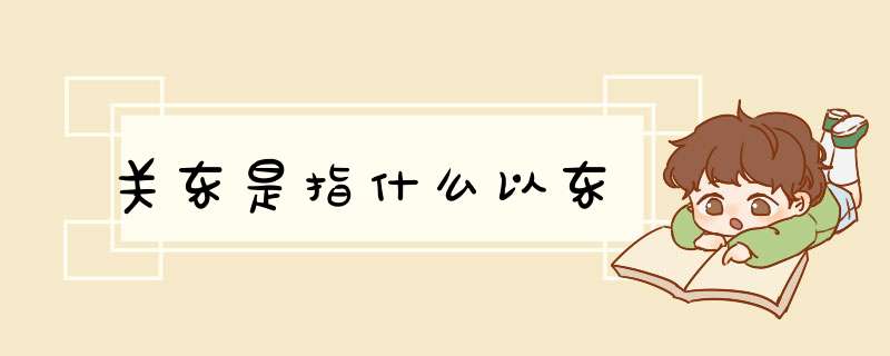 关东是指什么以东,第1张