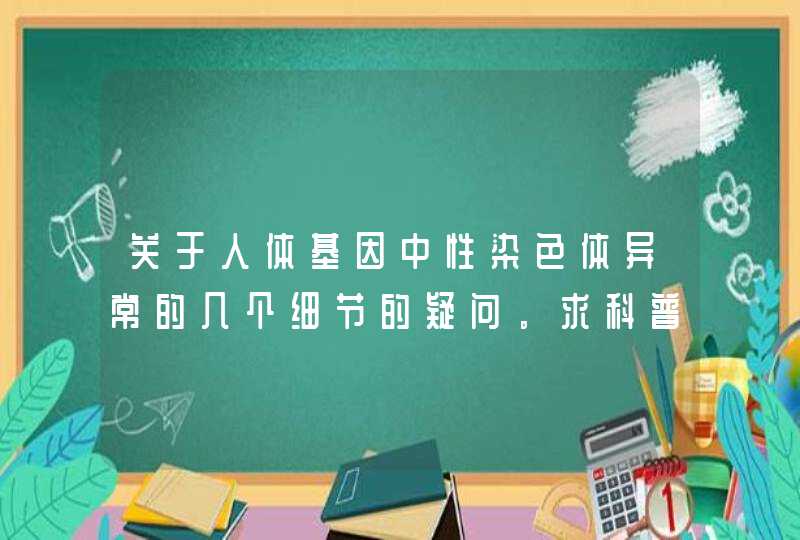 关于人体基因中性染色体异常的几个细节的疑问。求科普，xxy、xxx。。,第1张