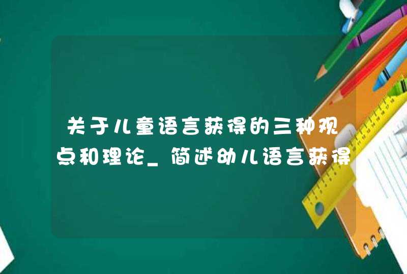 关于儿童语言获得的三种观点和理论_简述幼儿语言获得理论,第1张