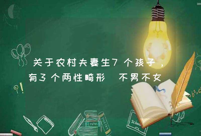 关于农村夫妻生7个孩子，有3个两性畸形＂不男不女＂事件的介绍,第1张