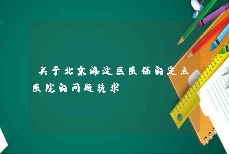 关于北京海淀区医保的定点医院的问题跪求,第1张