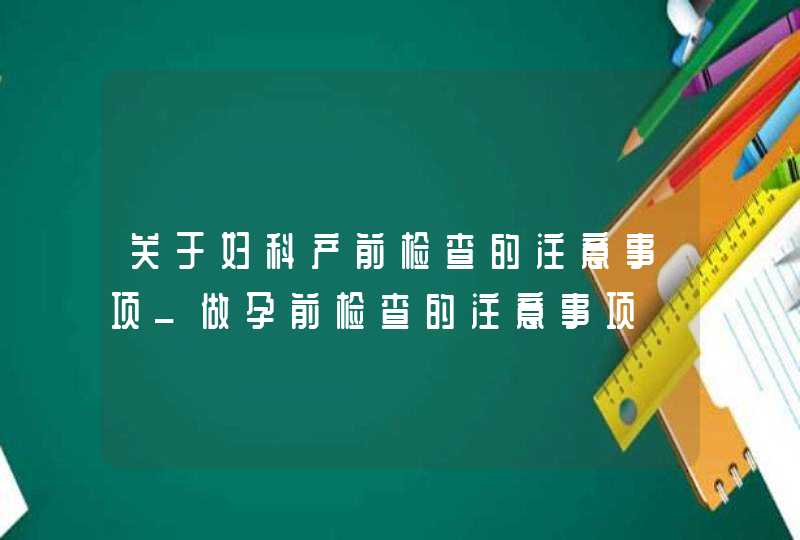 关于妇科产前检查的注意事项_做孕前检查的注意事项,第1张