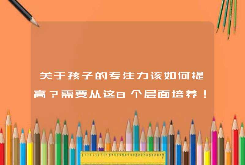 关于孩子的专注力该如何提高？需要从这8个层面培养！,第1张