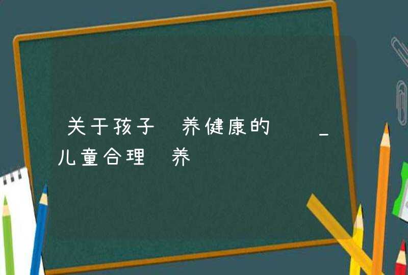 关于孩子营养健康的问题_儿童合理营养,第1张