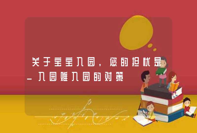 关于宝宝入园,您的担忧是_入园难入园的对策,第1张