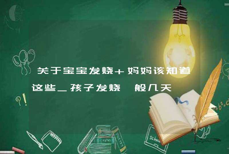 关于宝宝发烧 妈妈该知道这些_孩子发烧一般几天,第1张