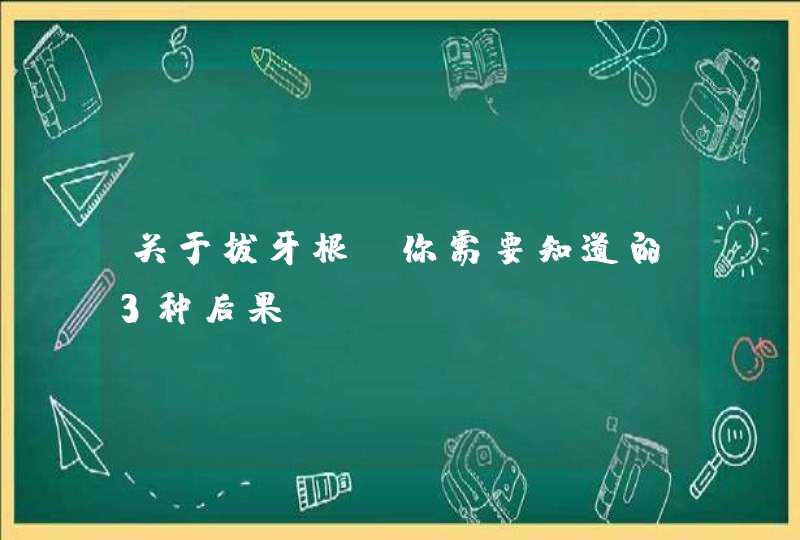 关于拔牙根，你需要知道的3种后果,第1张