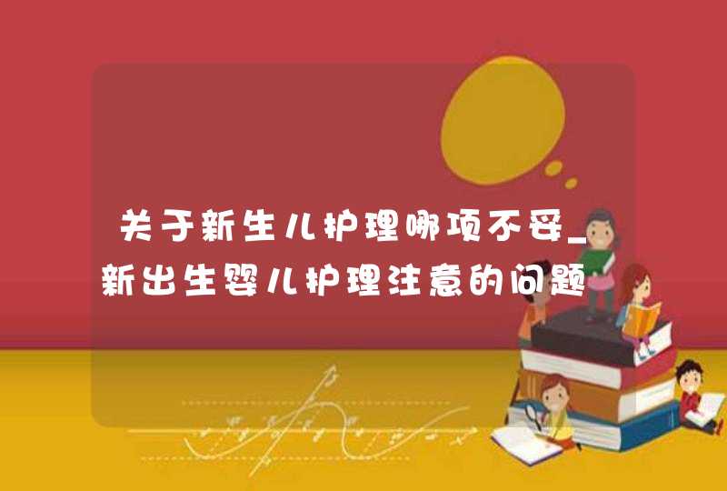 关于新生儿护理哪项不妥_新出生婴儿护理注意的问题,第1张