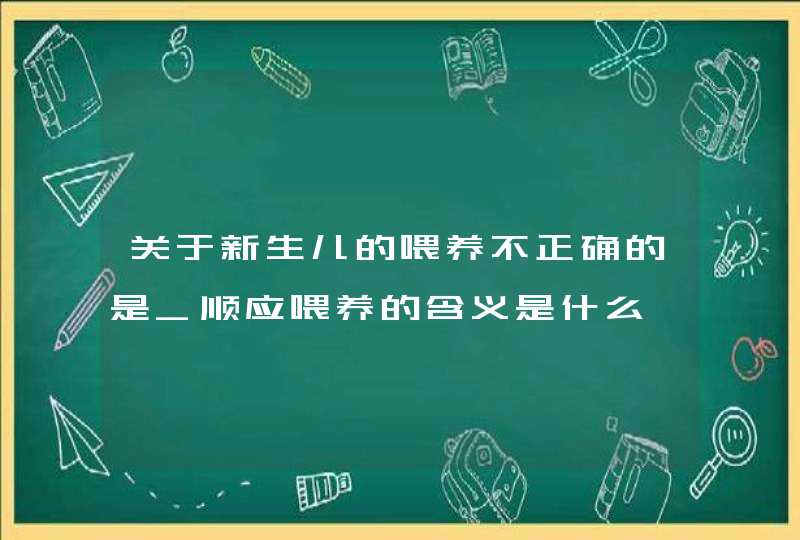 关于新生儿的喂养不正确的是_顺应喂养的含义是什么,有哪些要求,第1张