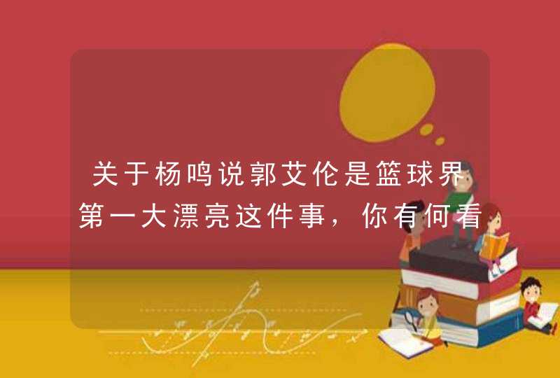 关于杨鸣说郭艾伦是篮球界第一大漂亮这件事，你有何看法,第1张