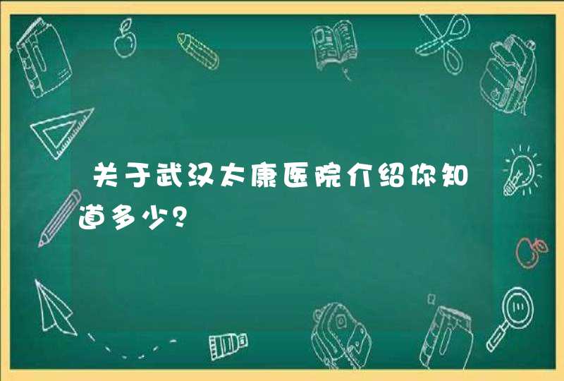 关于武汉太康医院介绍你知道多少？,第1张