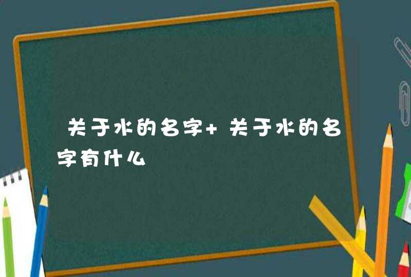 关于水的名字 关于水的名字有什么,第1张