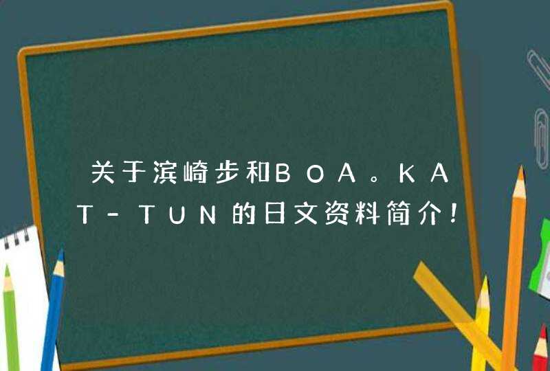 关于滨崎步和BOA。KAT-TUN的日文资料简介！,第1张
